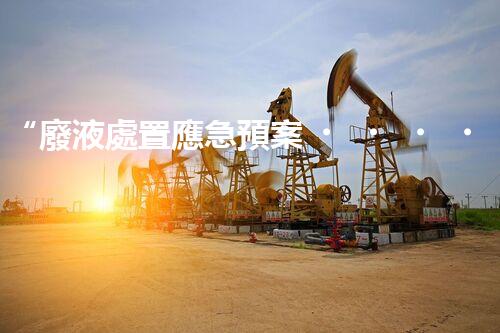 “廢液處置應急預案，綠色守護，安全無憂新篇章”